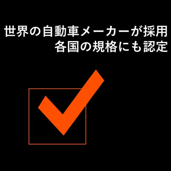 製品の特長。 世界の自動車メーカーが採用各国の規格にも認定。